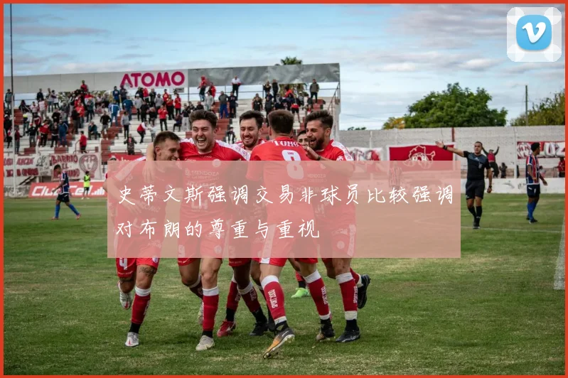 史蒂文斯强调交易非球员比较强调对布朗的尊重与重视