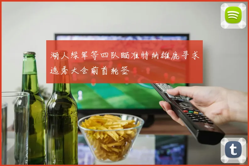湖人绿军等四队瞄准特纳雄鹿寻求选秀大会前首轮签