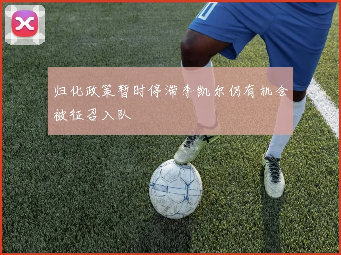 归化政策暂时停滞李凯尔仍有机会被征召入队