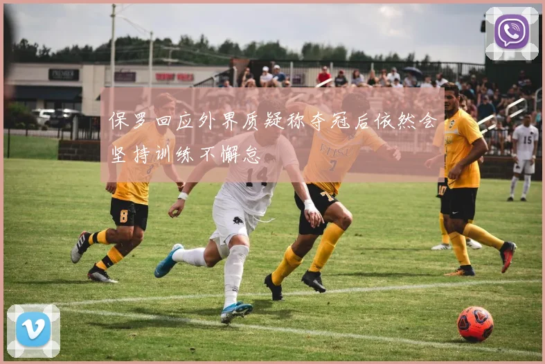 保罗回应外界质疑称夺冠后依然会坚持训练不懈怠