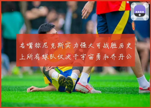名嘴称尼克斯实力强大可战胜历史上所有球队仅次于宇宙勇和乔丹公牛
