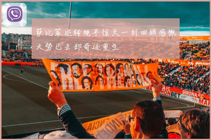 萨比策逆转绝平惊天一刻回顾感慨大势已去却奇迹重生